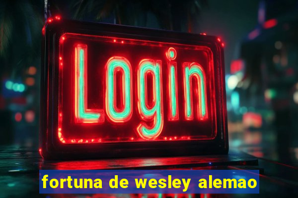 fortuna de wesley alemao